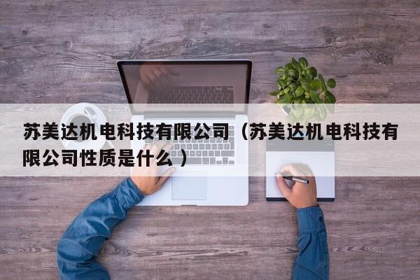 蘇美達(dá)機(jī)電科技有限公司（蘇美達(dá)機(jī)電科技有限公司性質(zhì)是什么 ）