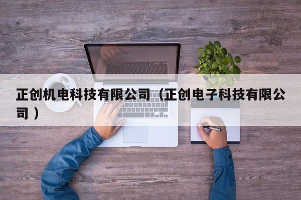 正創(chuàng)機(jī)電科技有限公司（正創(chuàng)電子科技有限公司 ）