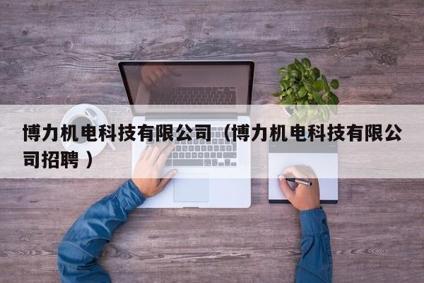 博力機(jī)電科技有限公司（博力機(jī)電科技有限公司招聘 ）