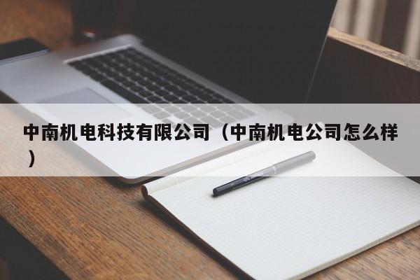 中南機電科技有限公司（中南機電公司怎么樣 ）