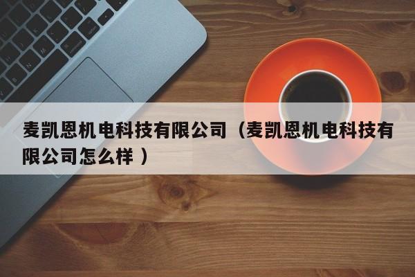 麥凱恩機電科技有限公司（麥凱恩機電科技有限公司怎么樣 ）
