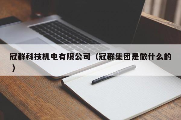 冠群科技機(jī)電有限公司（冠群集團(tuán)是做什么的 ）