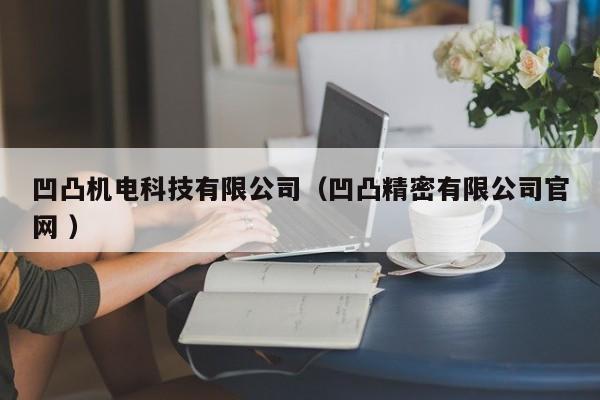 凹凸機(jī)電科技有限公司（凹凸精密有限公司官網(wǎng) ）