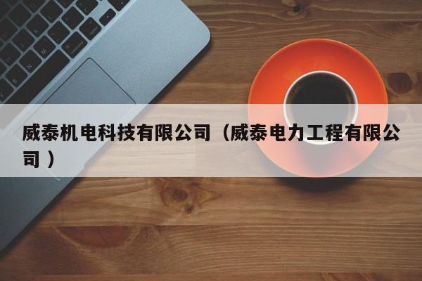 威泰機(jī)電科技有限公司（威泰電力工程有限公司 ）