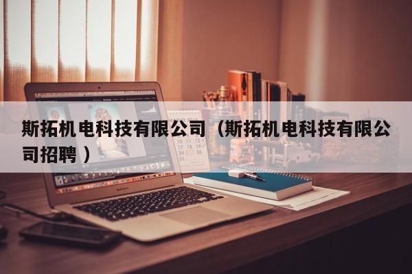 斯拓機電科技有限公司（斯拓機電科技有限公司招聘 ）