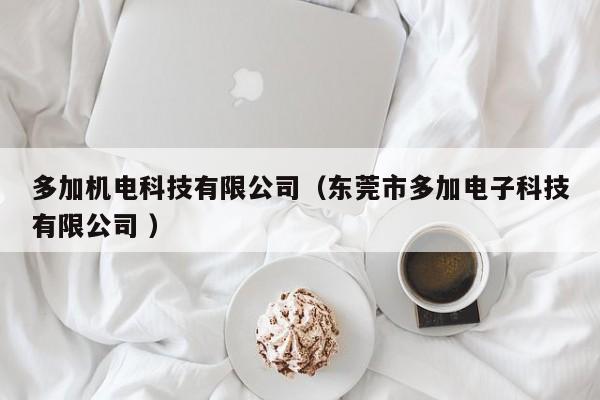 多加機(jī)電科技有限公司（東莞市多加電子科技有限公司 ）