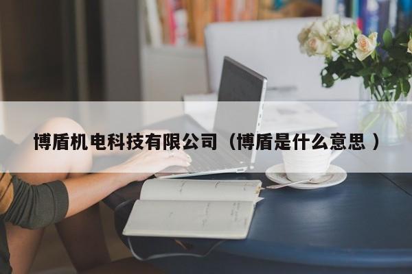 博盾機(jī)電科技有限公司（博盾是什么意思 ）