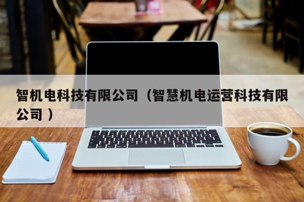 智機電科技有限公司（智慧機電運營科技有限公司 ）