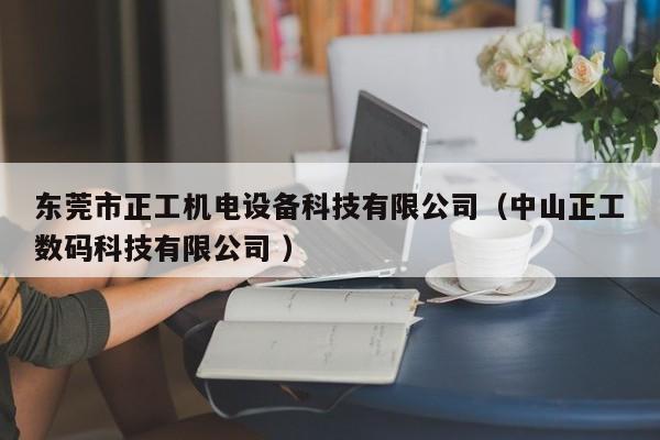 東莞市正工機(jī)電設(shè)備科技有限公司（中山正工數(shù)碼科技有限公司 ）