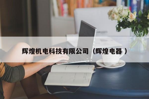 輝煌機(jī)電科技有限公司（輝煌電器 ）