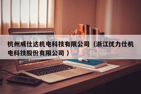 杭州威仕達機電科技有限公司（浙江優(yōu)力仕機電科技股份有限公司 ）