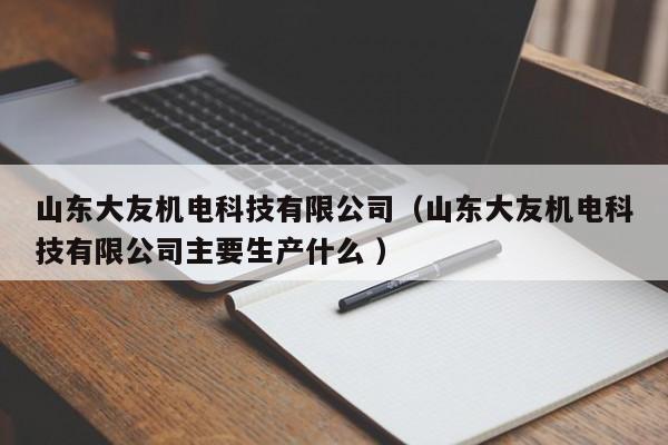 山東大友機電科技有限公司（山東大友機電科技有限公司主要生產(chǎn)什么 ）