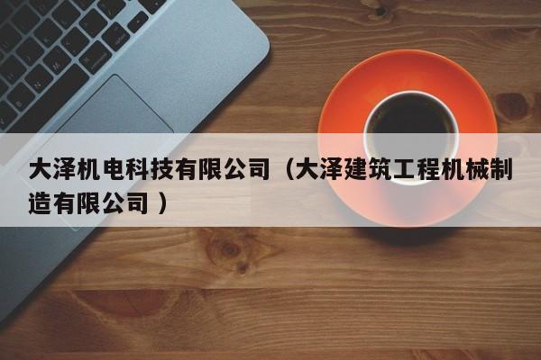 大澤機(jī)電科技有限公司（大澤建筑工程機(jī)械制造有限公司 ）