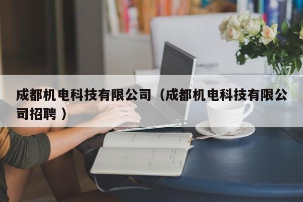 成都機(jī)電科技有限公司（成都機(jī)電科技有限公司招聘 ）