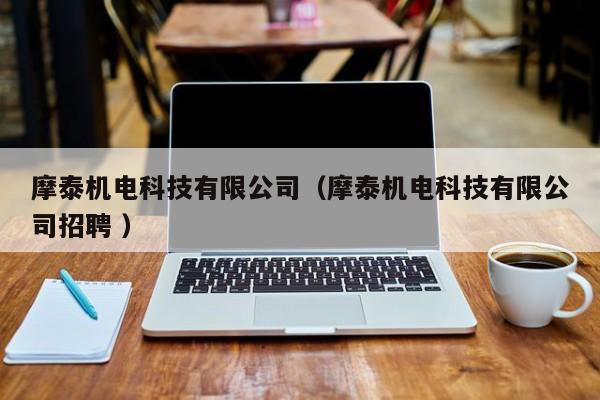 摩泰機(jī)電科技有限公司（摩泰機(jī)電科技有限公司招聘 ）