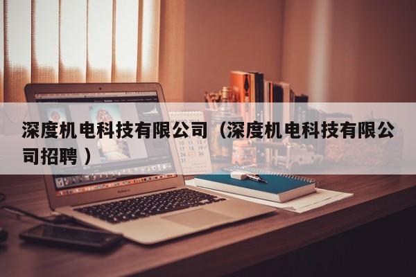 深度機電科技有限公司（深度機電科技有限公司招聘 ）
