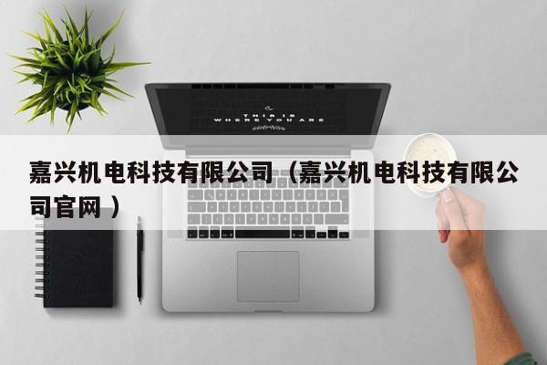 嘉興機(jī)電科技有限公司（嘉興機(jī)電科技有限公司官網(wǎng) ）