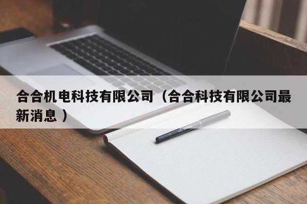 合合機電科技有限公司（合合科技有限公司最新消息 ）