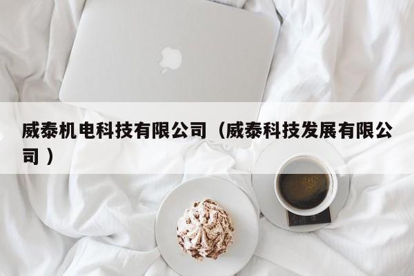 威泰機(jī)電科技有限公司（威泰科技發(fā)展有限公司 ）