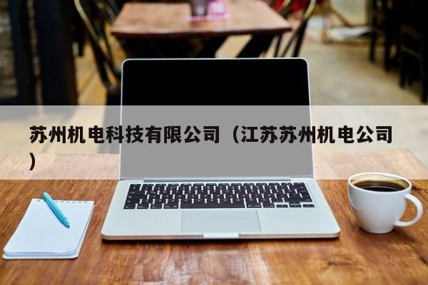 蘇州機(jī)電科技有限公司（江蘇蘇州機(jī)電公司 ）