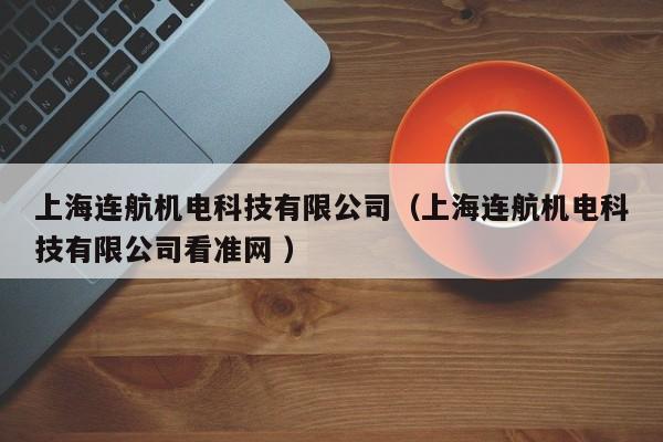 上海連航機(jī)電科技有限公司（上海連航機(jī)電科技有限公司看準(zhǔn)網(wǎng) ）