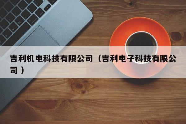 吉利機(jī)電科技有限公司（吉利電子科技有限公司 ）