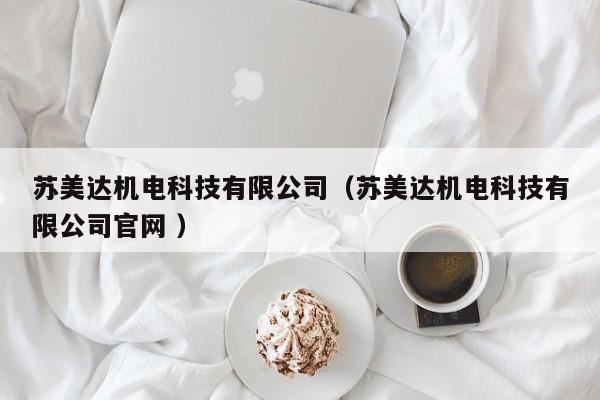 蘇美達(dá)機(jī)電科技有限公司（蘇美達(dá)機(jī)電科技有限公司官網(wǎng) ）