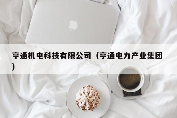 亨通機(jī)電科技有限公司（亨通電力產(chǎn)業(yè)集團(tuán) ）