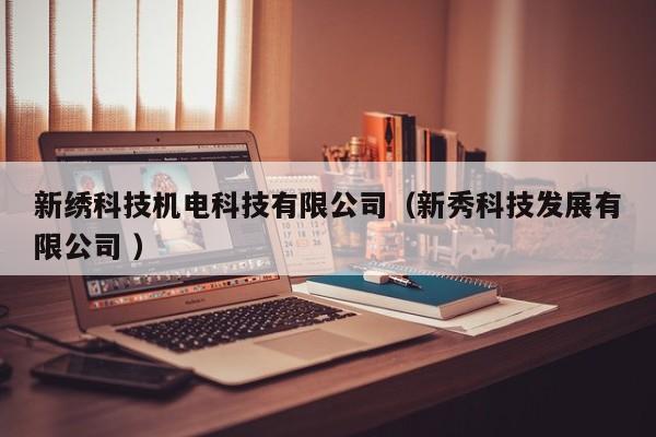 新繡科技機(jī)電科技有限公司（新秀科技發(fā)展有限公司 ）