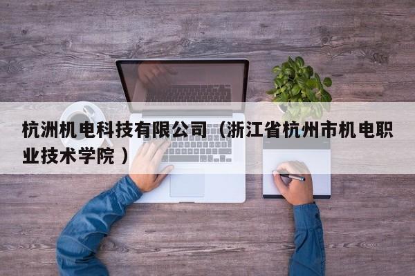 杭洲機(jī)電科技有限公司（浙江省杭州市機(jī)電職業(yè)技術(shù)學(xué)院 ）