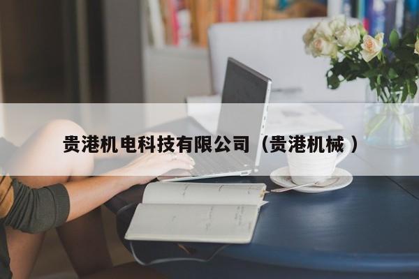 貴港機電科技有限公司（貴港機械 ）