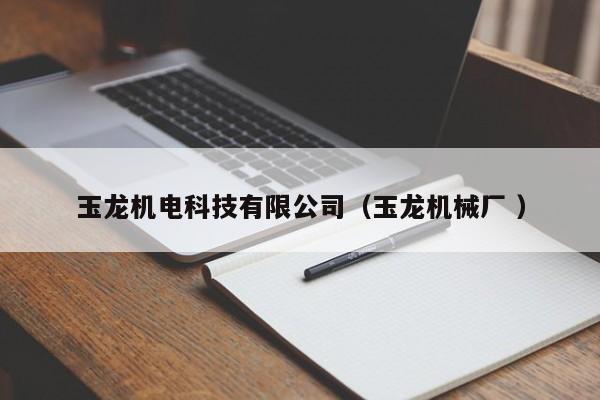 玉龍機(jī)電科技有限公司（玉龍機(jī)械廠 ）